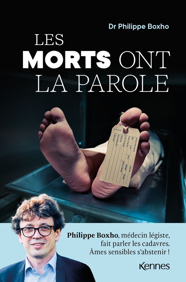 LES MORTS ONT LA PAROLE - PHILIPPE BOXHO, MEDECIN LEGISTE, FAIT PARLER LES CADAVRES. AMES SENSIBLES