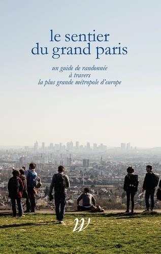 LE SENTIER DU GRAND PARIS - 600 KM D'HISTOIRES A TRAVERS LA PLUS GRANDE METROPOLE D'EUROPE