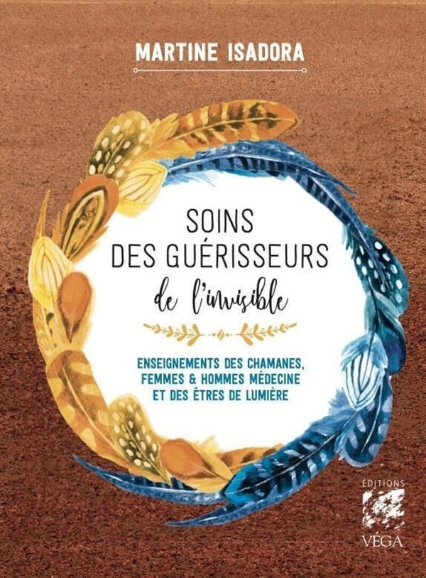 SOINS DES GUERISSEURS DE L'INVISIBLE - ENSEIGNEMENTS DES CHAMANES, FEMMES ET HOMMES MEDECINES ET DES