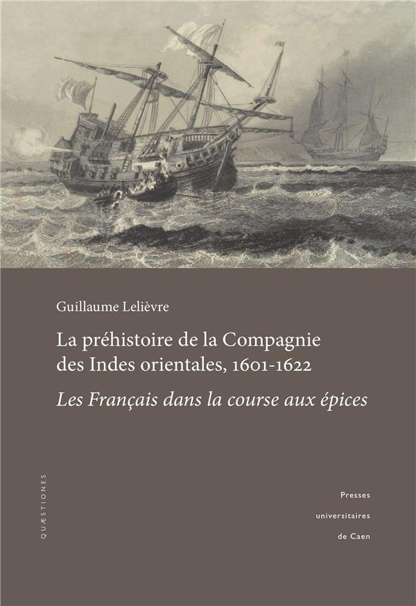 LA PREHISTOIRE DE LA COMPAGNIE DES INDES ORIENTALES, 1601-1622. LES F RANCAIS DANS LA COURSE AUX EPI LA PREHISTOIRE DE LA COMPAGNIE DES INDES ORIENTALES, 1601-1622. LES F RANCAIS DANS LA COURSE AUX EPI