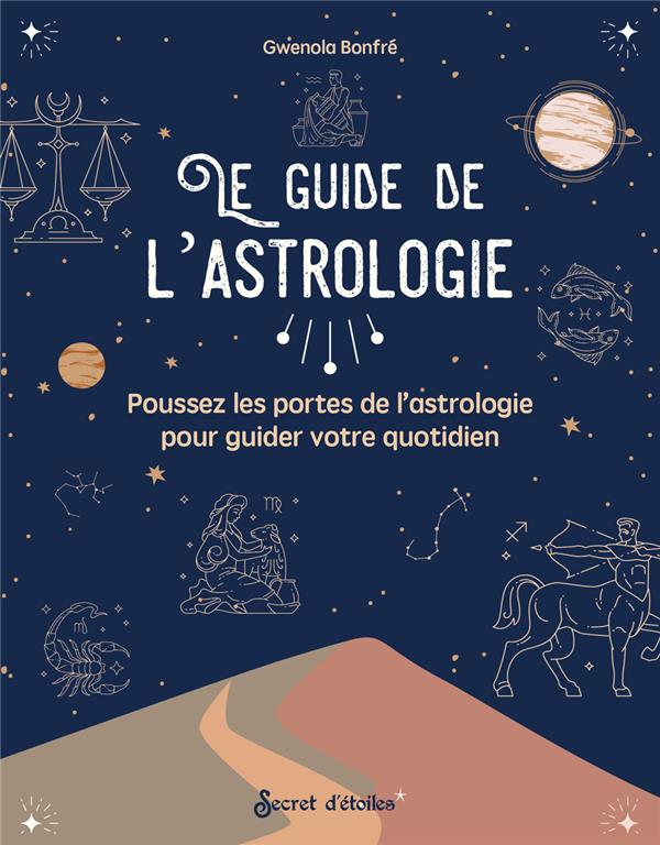 LE GUIDE DE L'ASTROLOGIE. POUSSEZ LES PORTES DE L'ASTROLOGIE POUR GUIDER VOTRE QUOTIDIEN