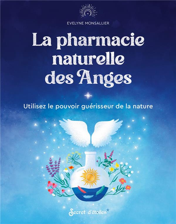 LA PHARMACIE NATURELLE DES ANGES - UTILISEZ LE POUVOIR GUERISSEUR DE LA NATURE