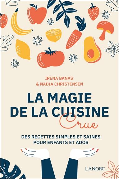 LA MAGIE DE LA CUISINE CRUE - DES RECETTES SIMPLES ET SAINES POUR ENFANTS ET ADOS