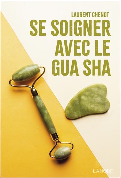 SE SOIGNER AVEC LE GUA SHA - GUIDE POUR UNE GUERISON NATURELLE ET UNE BEAUTE INTEMPORELLE