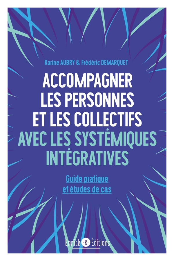 ACCOMPAGNER LES PERSONNES ET LES COLLECTIFS AVEC LES SYSTEMIQUES INTEGRATIVES - GUIDE PRATIQUE ET ET