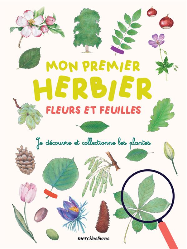 MON PREMIER HERBIER - FLEURS ET FEUILLES - JE DECOUVRE ET COLLECTIONNE LES PLANTES