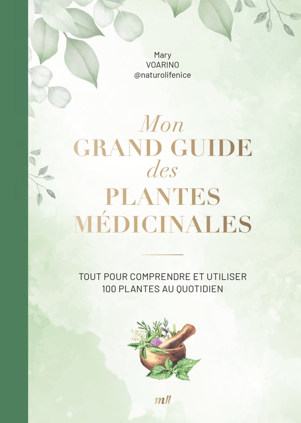 MON GRAND GUIDE DES PLANTES MEDICINALES - TOUT POUR COMPRENDRE ET UTILISER 100 PLANTES AU QUOTIDIEN