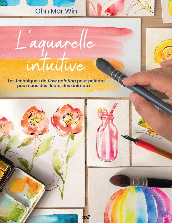 L'AQUARELLE INTUITIVE - LES TECHNIQUES DE FLOW PAINTING POUR PEINDRE PAS A PAS DES FLEURS, DES ANIMA