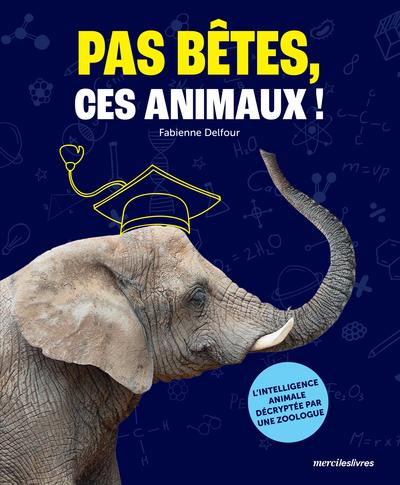 PAS BETES, CES ANIMAUX ! - LINTELLIGENCE ANIMALE DECRYPTEE PAR UNE ZOOLOGUE