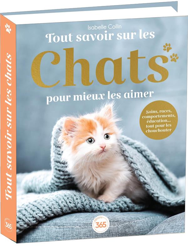 TOUT SAVOIR SUR LES CHATS POUR MIEUX LES AIMER - BIBLE DU FELIN ILLUSTREE ET DOCUMENTEE