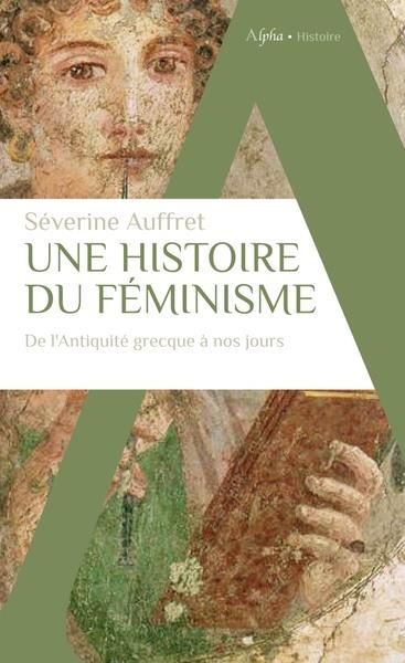 UNE HISTOIRE DU FEMINISME DE L'ANTIQUITE GRECQUE A NOS JOURS