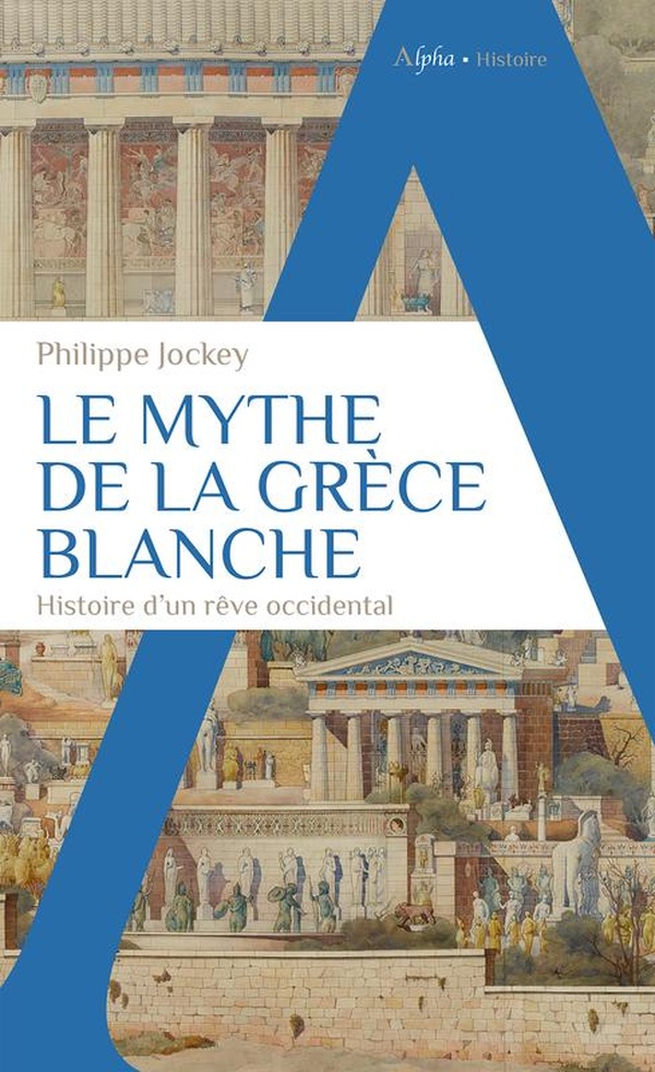LE MYTHE DE LA GRECE BLANCHE - HISTOIRE D'UN REVE OCCIDENTAL
