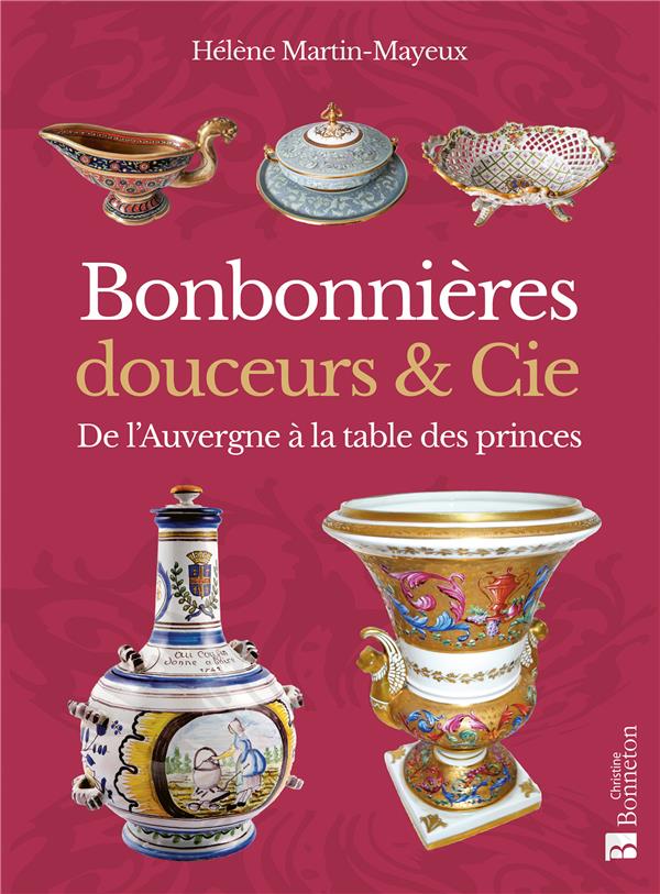 BONBONNIERES, DOUCEURS & CIE - DE L'AUVERGNE A LA TABLE DES PRINCES