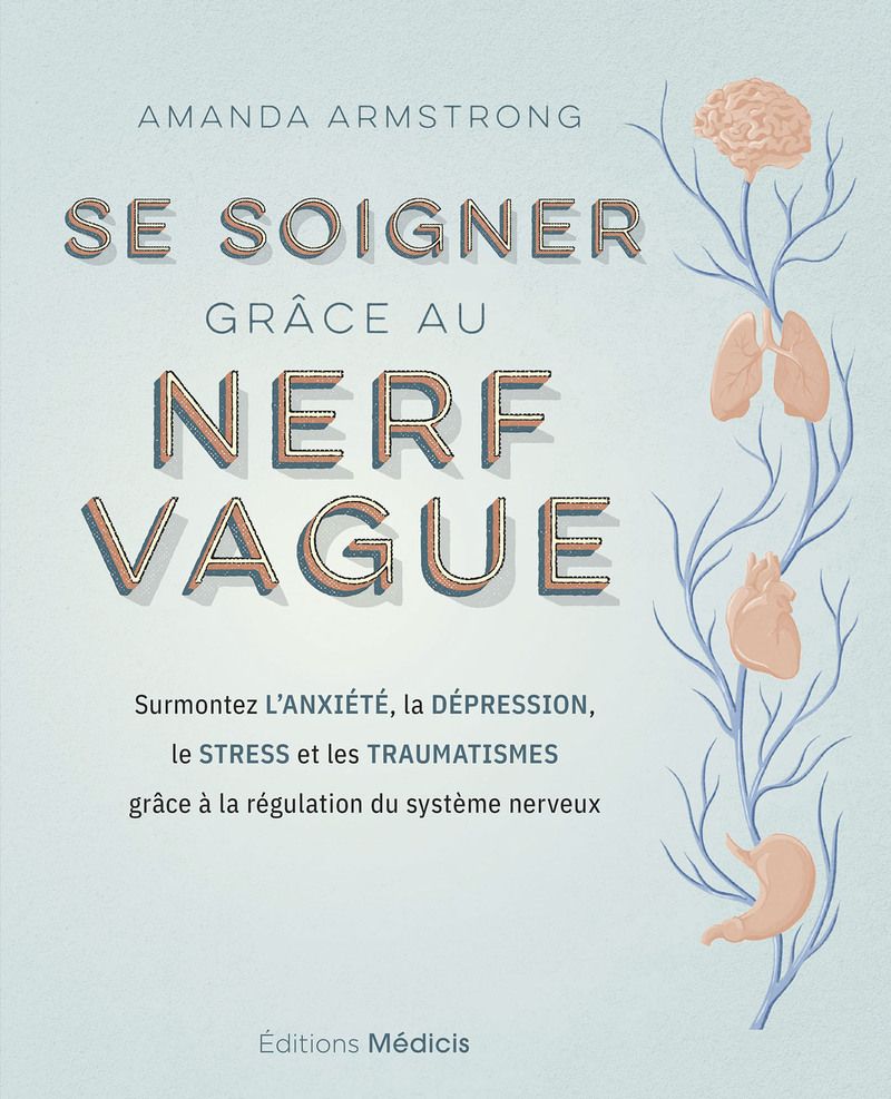 SE SOIGNER GRACE AU NERF VAGUE - SURMONTEZ L'ANXIETE, LA DEPRESSION, LE STRESS ET LES TRAUMATISMES G