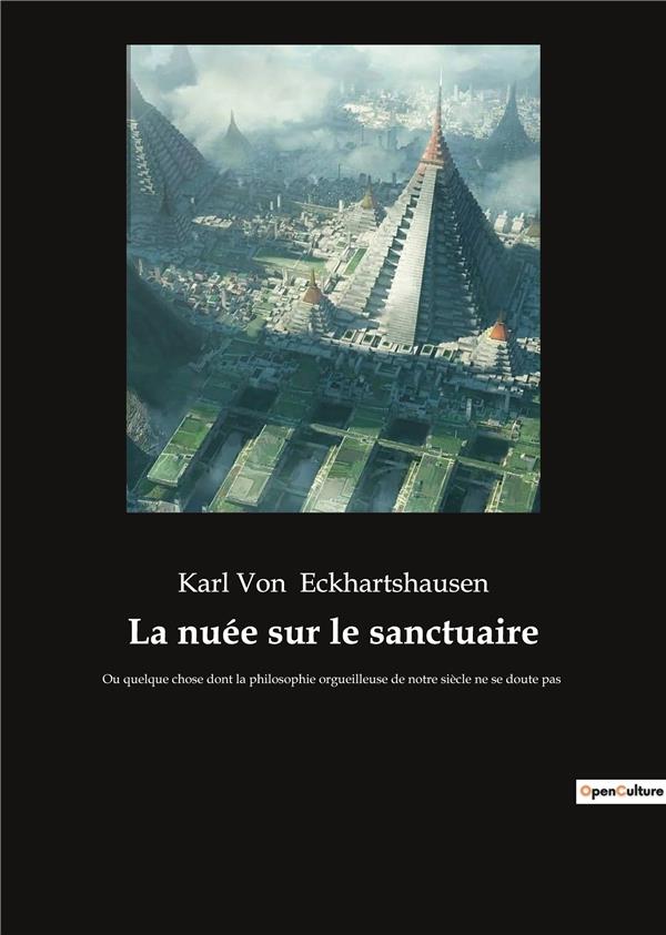 LA NUEE SUR LE SANCTUAIRE - OU QUELQUE CHOSE DONT LA PHILOSOPHIE ORGUEILLEUSE DE NOTRE SIECLE NE SE