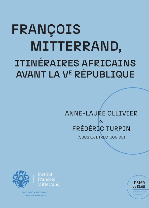 FRANCOIS MITTERRAND. ITINERAIRES AFRICAINS AVANT LA VE REPUBLIQUE