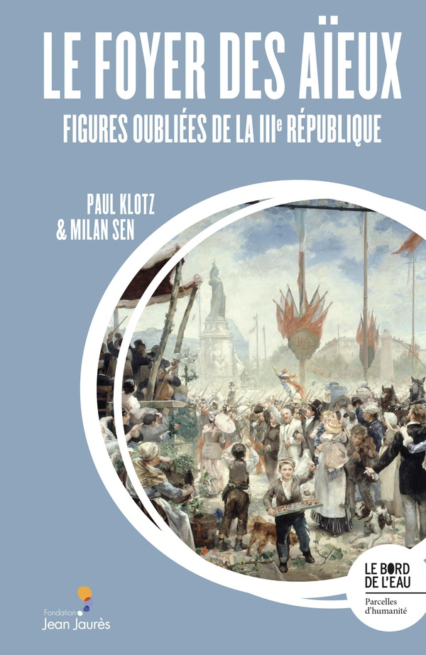 LE FOYER DES AIEUX - FIGURES OUBLIEES DE LA IIIE REPUBLIQUE