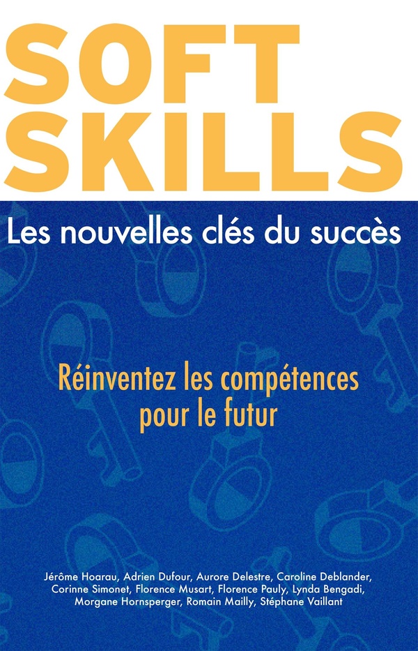 SOFT SKILLS : LES NOUVELLES CLES DU SUCCES - REINVENTEZ LES COMPETENCES POUR LE FUTUR