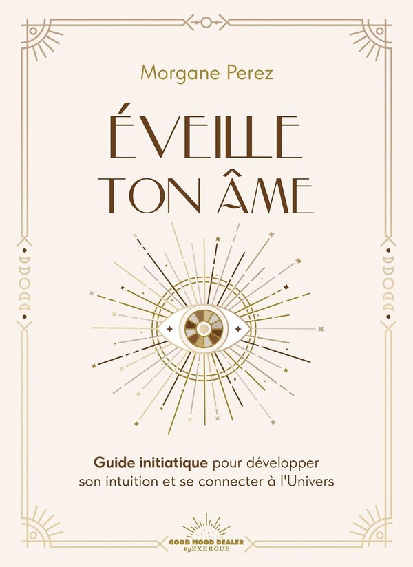 EVEILLE TON AME - GUIDE INITIATIQUE POUR DEVELOPPER SON INTUITION ET SE CONNECTER A L'UNIVERS