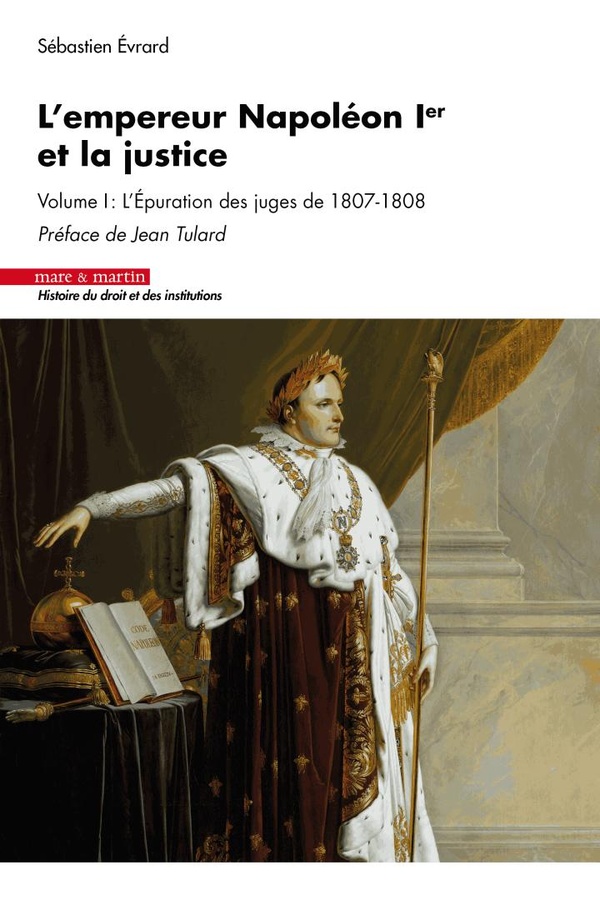 L'EMPEREUR NAPOLEON 1ER ET LA JUSTICE - VOLUME I : L'EPURATION DES JUGES DE 1807-1808