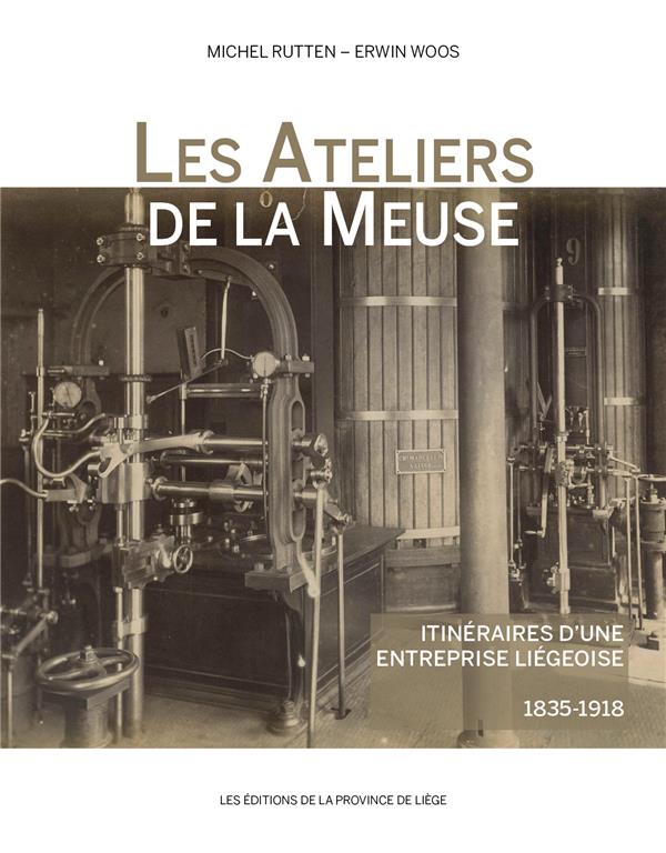 LES ATELIERS DE LA MEUSE - ITINERAIRES D UNE ENTREPRISE LIEGEOISE (1835-1918)