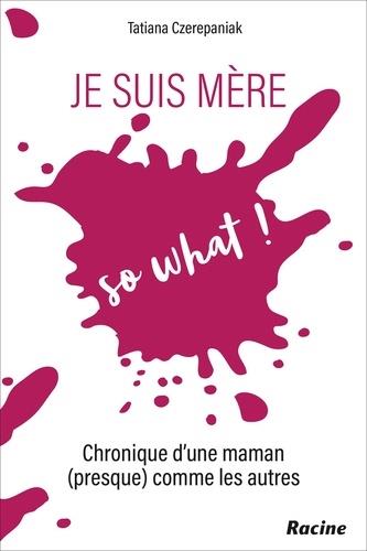 JE SUIS MERE, SO WHAT !