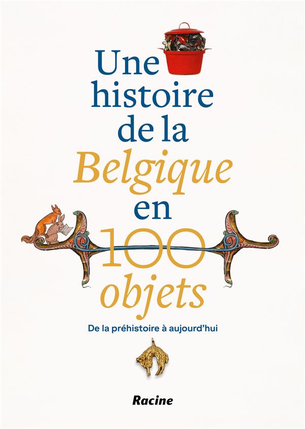 UNE HISTOIRE DE LA BELGIQUE EN 100 OBJETS - DE LA PREHISTOIRE A NOS JOURS