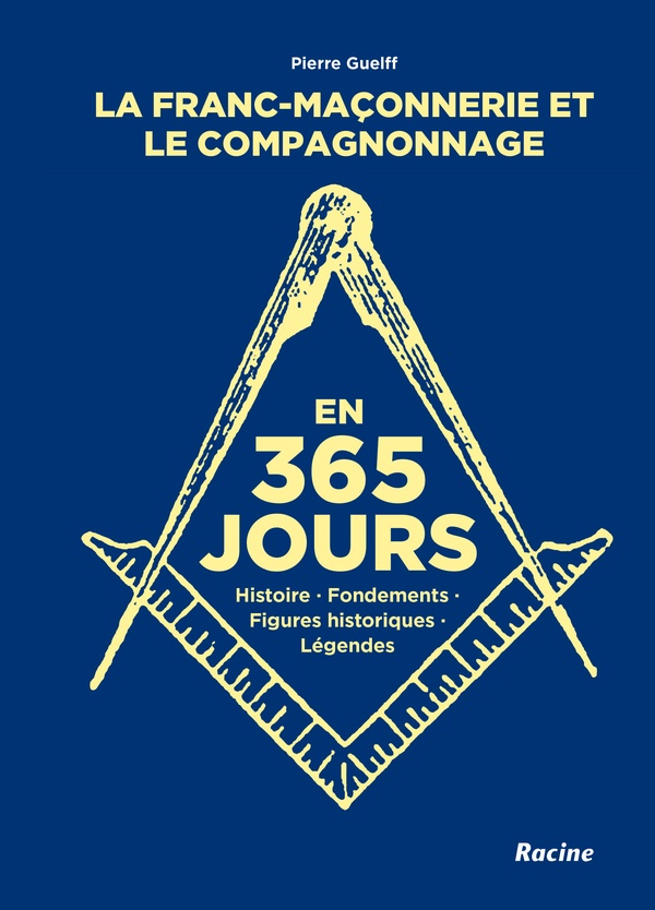 LA FRANC-MACONNERIE ET LE COMPAGNONNAGE EN 365 JOURS - HISTOIRE, FONDEMENTS, FIGURES HISTORIQUES, LE