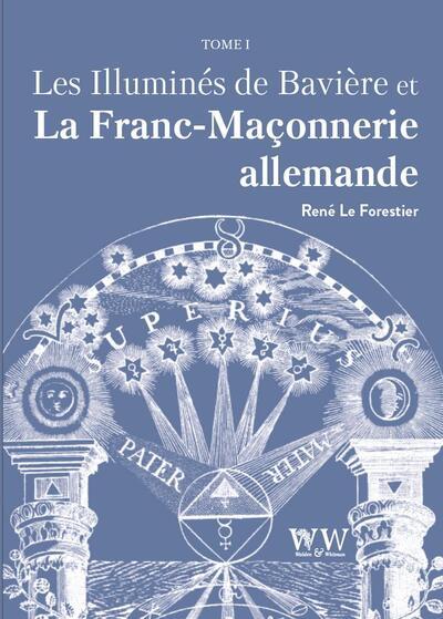LES ILLUMINES DE BAVIERE ET LA FRANC-MACONNERIE ALLEMANDE T1