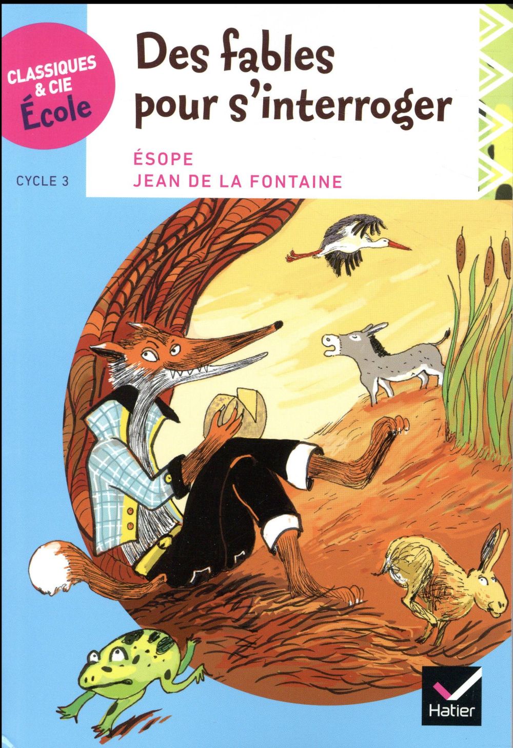 CLASSIQUES & CIE ECOLE CYCLE 3 - DES FABLES POUR S'INTERROGER - ESOPE ET LA FONTAINE