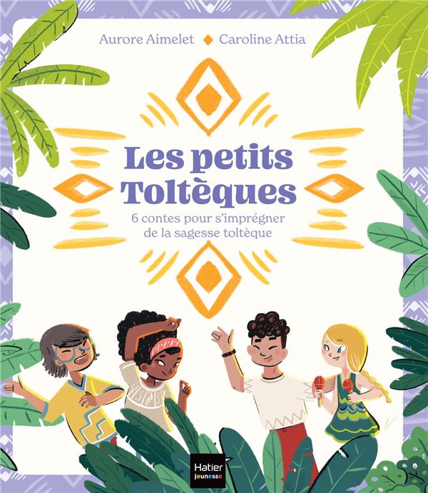 LES PETITS TOLTEQUES - 6 CONTES POUR S'IMPREGNER DE LA SAGESSE TOLTEQUE