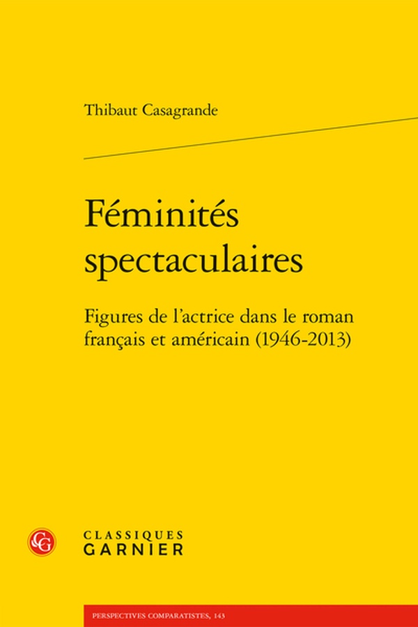 FEMINITES SPECTACULAIRES - FIGURES DE L'ACTRICE DANS LE ROMAN FRANCAIS ET AMERICAIN (1946-2013)