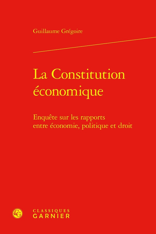 LA CONSTITUTION ECONOMIQUE - ENQUETE SUR LES RAPPORTS ENTRE ECONOMIE, POLITIQUE ET DROIT