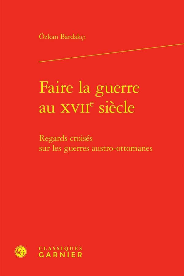 FAIRE LA GUERRE AU XVIIE SIECLE - REGARDS CROISES SUR LES GUERRES AUSTRO-OTTOMANES