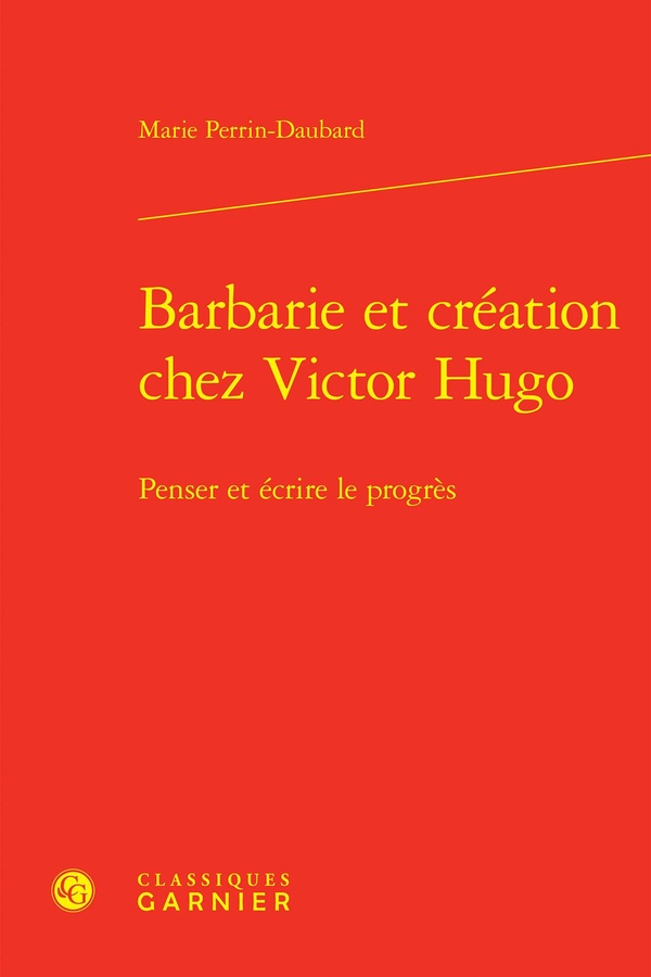 BARBARIE ET CREATION CHEZ VICTOR HUGO - PENSER ET ECRIRE LE PROGRES