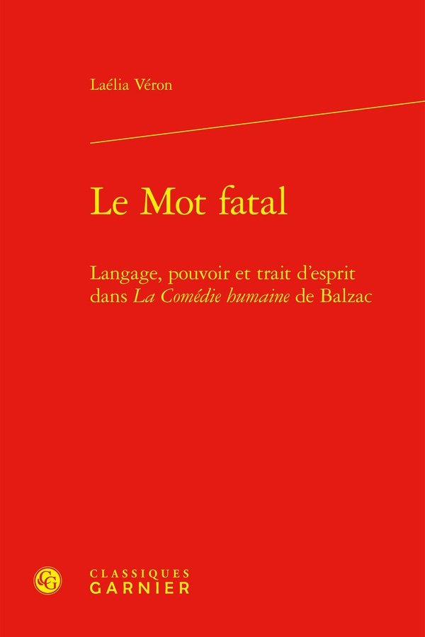 LE MOT FATAL - LANGAGE, POUVOIR ET TRAIT D'ESPRIT DANS LA COMEDIE HUMAINE DE BALZAC
