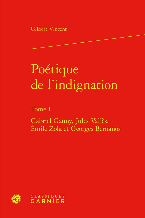 POETIQUE DE L'INDIGNATION - TOME I - GABRIEL GAUNY, JULES VALLES, EMILE ZOLA ET GEORGES BERNANOS