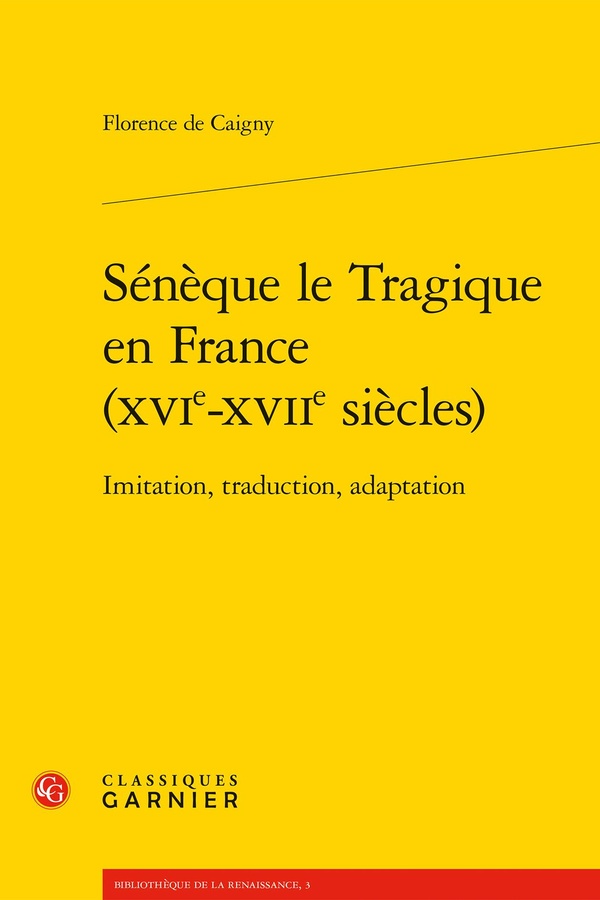 SENEQUE LE TRAGIQUE EN FRANCE (XVIE-XVIIE SIECLES) - IMITATION, TRADUCTION, ADAPTATION