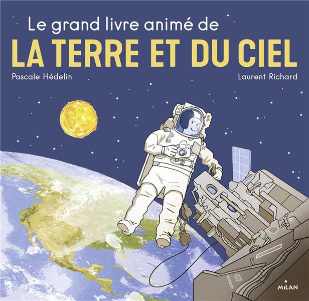 LE GRAND LIVRE ANIME DE LA TERRE ET DU CIEL - NOUVELLE COUVERTURE, TEXTE RELU ET MIS A JOUR PAR L'AU