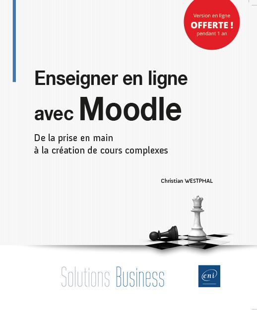 ENSEIGNER EN LIGNE AVEC MOODLE - DE LA PRISE EN MAIN A LA CREATION DE COURS COMPLEXES