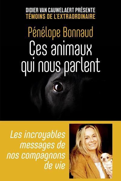 CES ANIMAUX QUI NOUS PARLENT - LES INCROYABLES MESSAGES DE NOS COMPAGNONS DE VIE - LES INCROYABLES M