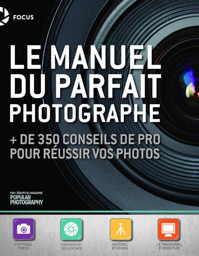 LE MANUEL DU PARFAIT PHOTOGRAPHE - + DE 350 CONSEILS DE PRO POUR REUSSIR VOS PHOTOS