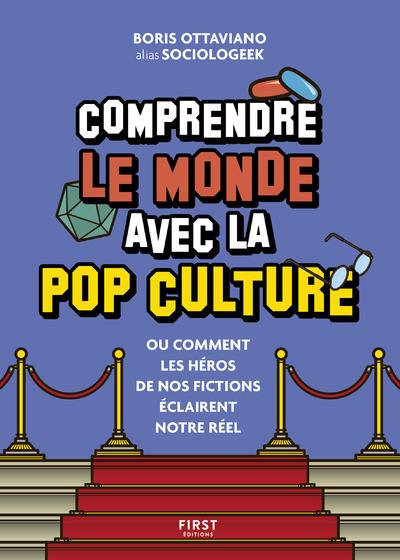 COMPRENDRE LE MONDE AVEC LA POP CULTURE - OU COMMENT LES HEROS DE NOS FICTIONS ECLAIRENT NOTRE REEL