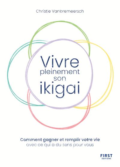 VIVRE PLEINEMENT SON IKIGAI - COMMENT GAGNER ET REMPLIR VOTRE VIE AVEC CE QUI A DU SENS POUR VOUS