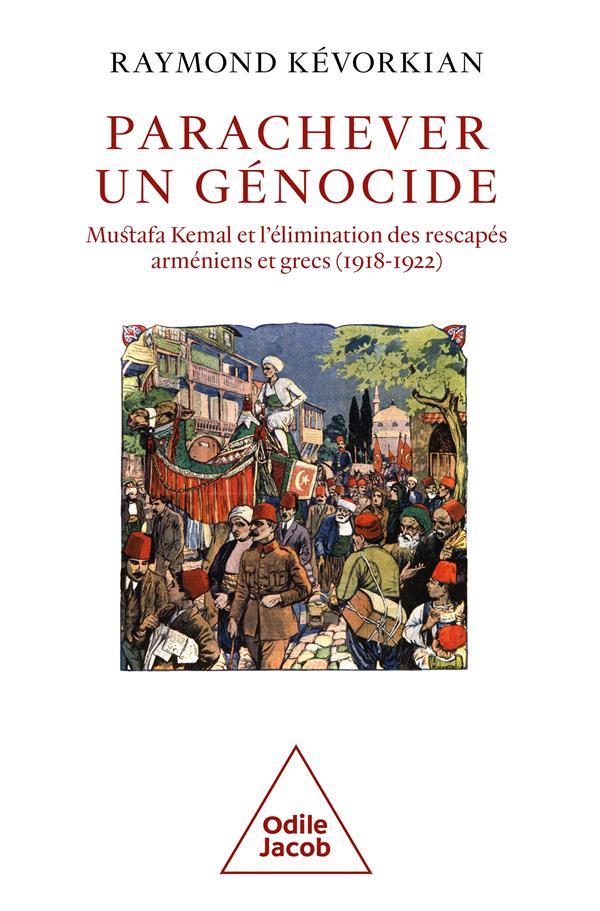 PARACHEVER UN GENOCIDE - MUSTAFA KEMAL ET L'ELIMINATION DES RESCAPES ARMENIENS ET GRECS (1918-1922)