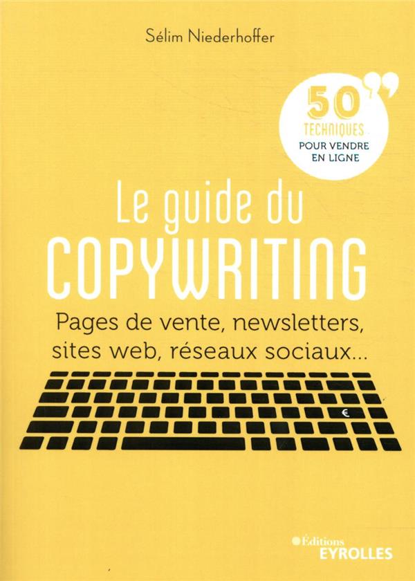 LE GUIDE DU COPYWRITING - PAGES DE VENTE, NEWSLETTERS, SITES WEB, RESEAUX SOCIAUX... 50 TECHNIQUES P