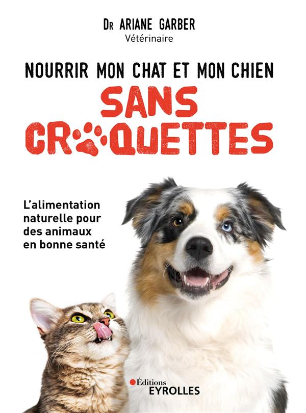 NOURRIR MON CHAT ET MON CHIEN SANS CROQUETTES - UNE ALIMENTATION NATURELLE POUR DES ANIMAUX EN BONNE