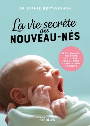 LA VIE SECRETE DES NOUVEAU-NES - PETIT MANUEL PRATIQUE A L'USAGE DES FUTURS ET NOUVEAUX PARENTS