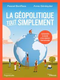 LA GEOPOLITIQUE, TOUT SIMPLEMENT - COMPRENDRE LE MONDE ET LES RELATIONS INTERNATIONALES