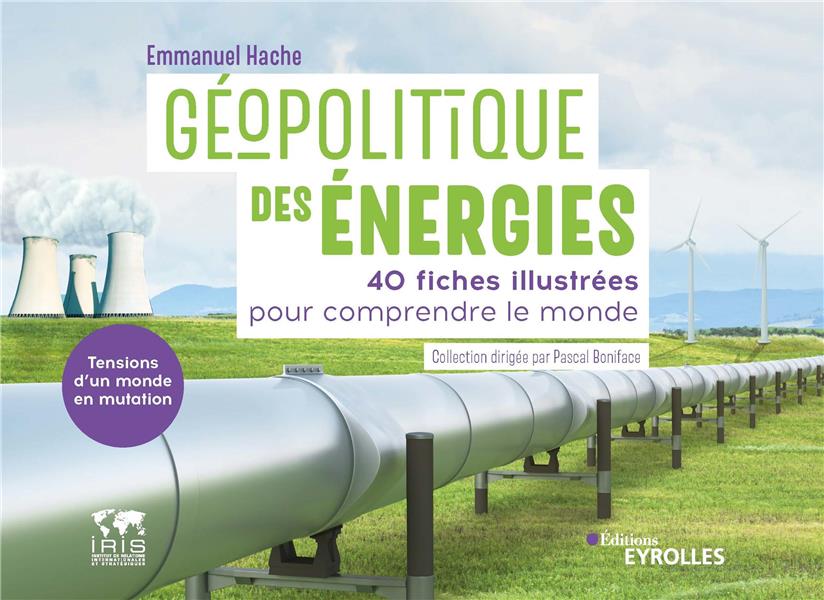 GEOPOLITIQUE DES ENERGIES, TENSIONS D'UN MONDE EN MUTATION - 40 FICHES ILLUSTREES POUR COMPRENDRE LE